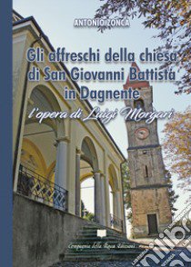 Gli affreschi della chiesa di San Giovanni Battista in Dagnente. L'opera di Luigi Morgari libro di Zonca Antonio