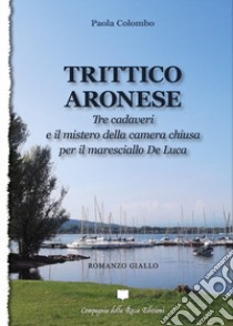 Trittico aronese. Tre cadaveri e il mistero della camera chiusa per il maresciallo De Luca libro di Colombo Paola