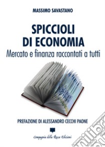 Spiccioli di economia. Mercato e finanza raccontati a tutti libro di Savastano Massimo