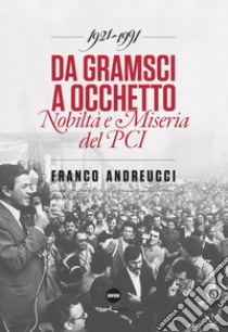 Da Gramsci a Occhetto. Nobiltà e miseria del PCI (1921-1991) libro di Andreucci Franco