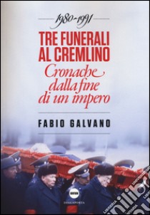 Tre funerali al Cremlino. Cronache dalla fine di un impero (1980-1991) libro di Galvano Fabio