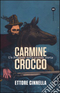 Carmine Crocco. Un brigante nella grande storia libro di Cinnella Ettore