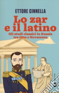 Lo zar e il latino. Gli studi classici in Russia tra Otto e Novecento libro di Cinnella Ettore