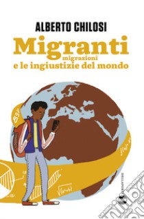 Migranti. Migrazione e le ingiustizie del mondo libro di Chilosi Alberto