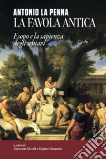 La favola antica. Esopo e la sapienza degli schiavi libro di La Penna Antonio; Niccoli G. (cur.); Grazzini S. (cur.)