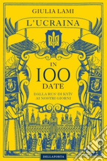 L'Ucraina in 100 date. Dalla Rus' di Kyiiv ai nostri giorni libro di Lami Giulia