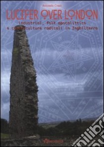 Lucifer over London. Industrial, folk apolittico e controculture radicali in Inghilterra libro di Cresti Antonello