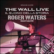 The Wall live. Il suono della storia. Roger Waters. Berlino 21 luglio 1990. Ediz. illustrata libro di Marzi Bruno