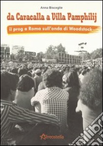 Da Caracalla a Villa Pamphilij. Il Prog a Roma sull'onda di Woodstock libro di Bisceglie Anna