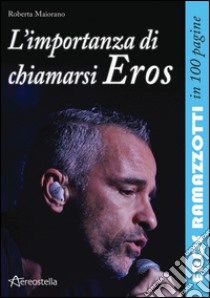 L'importanza di chiamarsi Eros. Eros Ramazzotti in 100 pagine libro di Maiorano Roberta