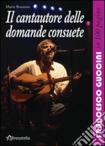 Il cantautore delle domande consuete. Francesco Guccini in 100 pagine libro di Bonanno Mario