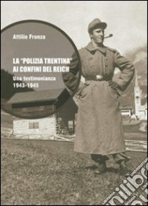 La polizia trentina ai confini del Reich. Una testimonianza 1943-1945 libro di Fronza Attilio