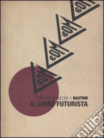 Bulloni, grazie & bastoni. Il libro futurista. Catalogo della mostra. Ediz. illustrata libro di Gazzotti M. (cur.)