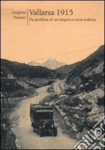 Vallarsa 1915. Da periferia di un impero a terra di redenta. Vol. 1 libro di Pezzato Gregorio