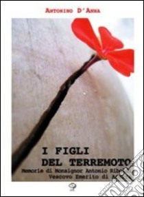 I figli del terremoto. Memorie di monsignor Antonio Riboldi vescovo emerito di Acerra libro di D'Anna Antonino; Riboldi Antonio