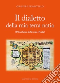 Il dialetto della mia terra natia. Il siciliano della mia Avola libro di Pignatello Giuseppe