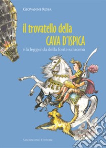 Il trovatello della cava d'Ispica. La leggenda della fonte saracena libro di Rosa Giovanni