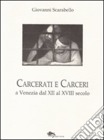 Carcerati e carceri a Venezia dal XII al XVIII secolo libro di Scarabello Giovanni