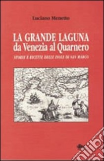 La grande laguna. Da Venezia al Quarnero. Storie e ricette delle isole di san Marco libro di Menetto Luciana