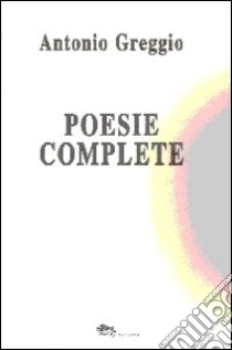 Poesie complete libro di Greggio Antonio