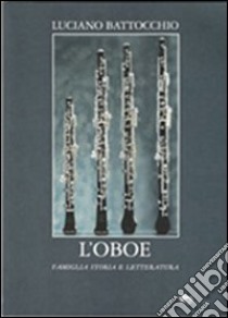 L'oboe. Famiglia, storia e letteratura libro di Battocchio Luciano