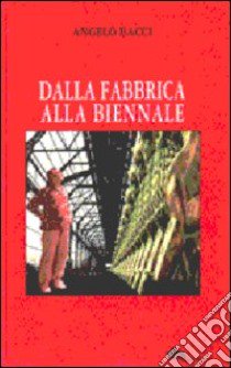 Dalla fabbrica alla biennale e ritorno libro di Bacci Angelo