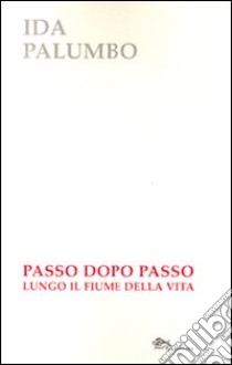 Passo dopo passo lungo il fiume della vita libro di Palumbo Ida