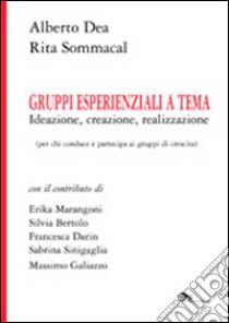 Gruppi esperienziali a tema. Ideazione, creazione, realizzazione (per chi conduce e partecipa ai gruppi di crescita) libro di Dea Alberto; Sommacal Rita