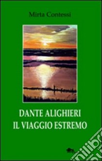 Dante Alighieri il viaggio estremo libro di Contessi Mirta