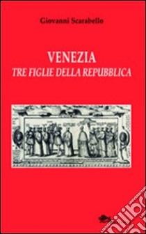 Venezia tre figlie della Repubblica Bianca Cappello Veronica Franco Arcangela Tarabotti libro di Scarabello Giovanni