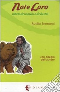 Noi e loro. Storie di uomini e bestie libro di Sermonti Rutilio