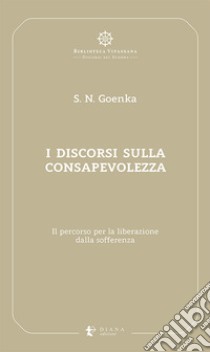 I discorsi sulla consapevolezza. Il percorso per la liberazione dalla sofferenza libro di Goenka Satya Narayan; Confalonieri P. (cur.)