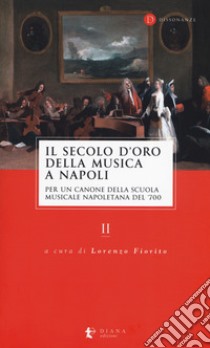 Il secolo d'oro della musica a Napoli. Per un canone della Scuola musicale napoletana del '700. Vol. 2 libro di Fiorito L. (cur.)