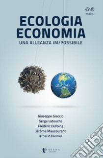 Ecologia economia. Una alleanza im/possibile libro di Giaccio Giuseppe; Latouche Serge; Dufoing Frédéric; Jérôme Maucourant (cur.); Arnaud Diemer (cur.)