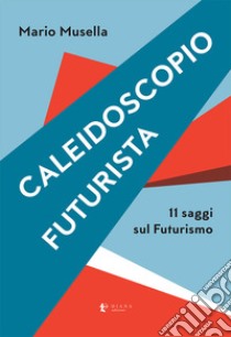 Caleidoscopio futurista. 11 saggi sul futurismo libro di Musella Mario