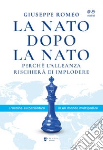 La NATO dopo la NATO. Perché l'Alleanza rischierà di implodere libro di Romeo Giuseppe