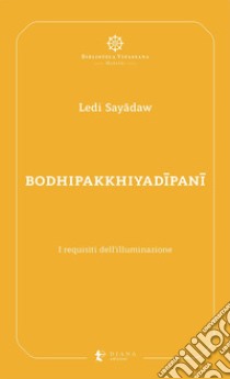 Bodhipakkhiyadîpanî. I requisiti dell'illuminazione libro di Sayâdaw Ledi; Confalonieri P. (cur.); Costanzo A. (cur.)