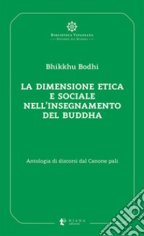 La dimensione etica e sociale nell'insegnamento del Buddha. Antologia di discorsi dal Canone pali libro di Bhikkhu Bodhi