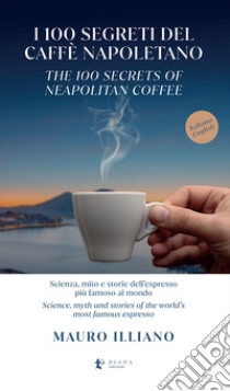 I 100 segreti del caffè napoletano. Scienza, mito e storie dell'espresso più famoso al mondo. Ediz. italiana e inglese libro di Illiano Mauro