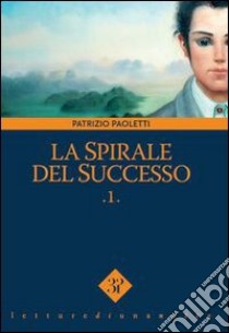 La spirale del successo. Vol. 1 libro di Paoletti Patrizio; Vinci V. (cur.)