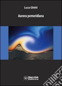 Aurora pomeridiana libro di Ghitti Luca