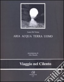 Aria acqua terra uomo. Viaggio nel Cilento. Ediz. illustrata libro di Del Verme Laura