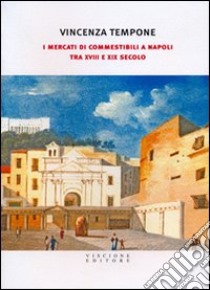 I mercati di commestibili a Napoli tra XVIII e XIX secolo libro di Tempone Vincenza