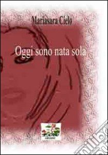 Oggi sono nata sola libro di Cielo Mariasara