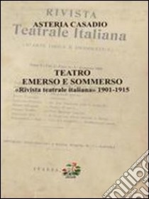 Teatro emerso e sommerso. «Rivista teatrale italiana (1901-1915)» libro di Casadio Asteria