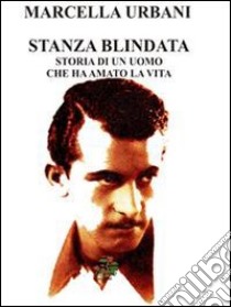 Stanza blindata. Storia di un uomo che ha amato la vita libro di Urbani Marcella