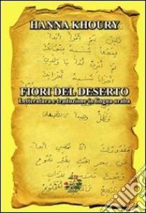 Fiori del deserto. Letteratura e traduzione in lingua araba. Ediz. italiana e araba libro di Hanna Khoury