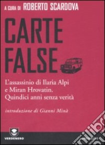 Carte false. L'assassinio di Ilaria Alpi e Miran Hrovatin. Quindici anni senza verità libro di Scardova R. (cur.)