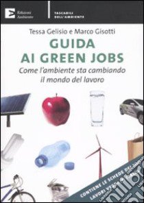 Guida ai green jobs. Come l'ambiente sta cambiando il mondo del lavoro libro di Gelisio Tessa; Gisotti Marco