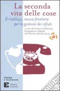 La seconda vita delle cose. Il riutilizzo, nuova frontiera per la gestione dei riufiuti libro